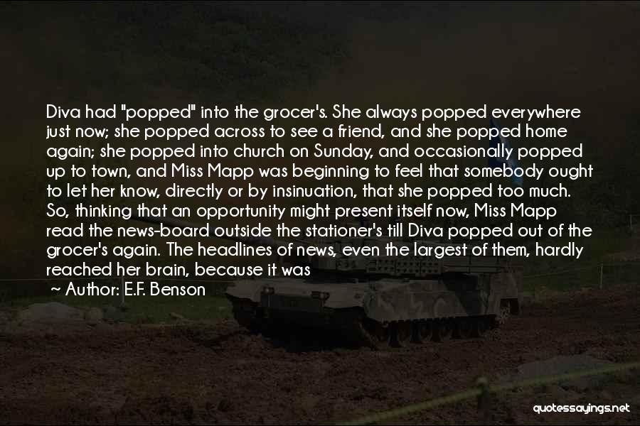 E.F. Benson Quotes: Diva Had Popped Into The Grocer's. She Always Popped Everywhere Just Now; She Popped Across To See A Friend, And