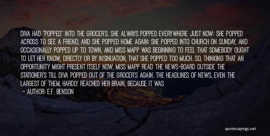 E.F. Benson Quotes: Diva Had Popped Into The Grocer's. She Always Popped Everywhere Just Now; She Popped Across To See A Friend, And