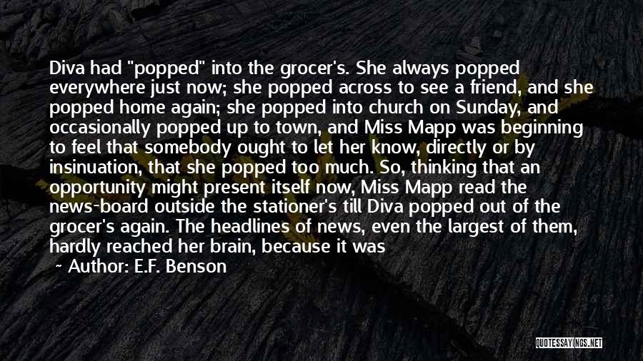 E.F. Benson Quotes: Diva Had Popped Into The Grocer's. She Always Popped Everywhere Just Now; She Popped Across To See A Friend, And