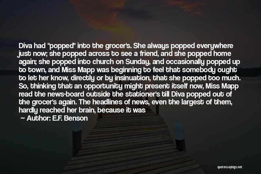 E.F. Benson Quotes: Diva Had Popped Into The Grocer's. She Always Popped Everywhere Just Now; She Popped Across To See A Friend, And