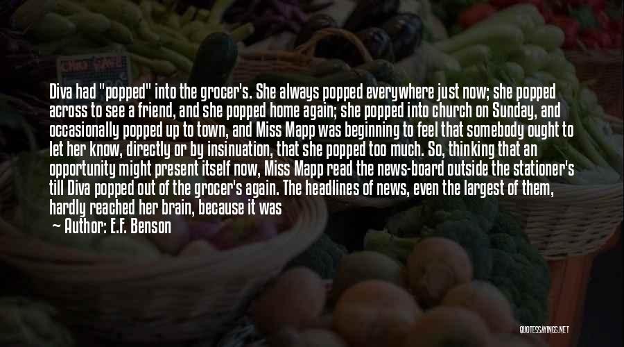 E.F. Benson Quotes: Diva Had Popped Into The Grocer's. She Always Popped Everywhere Just Now; She Popped Across To See A Friend, And