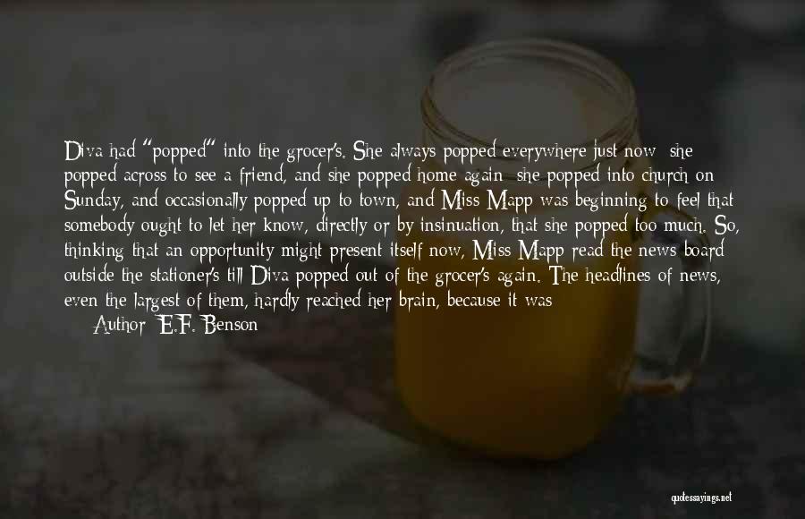 E.F. Benson Quotes: Diva Had Popped Into The Grocer's. She Always Popped Everywhere Just Now; She Popped Across To See A Friend, And