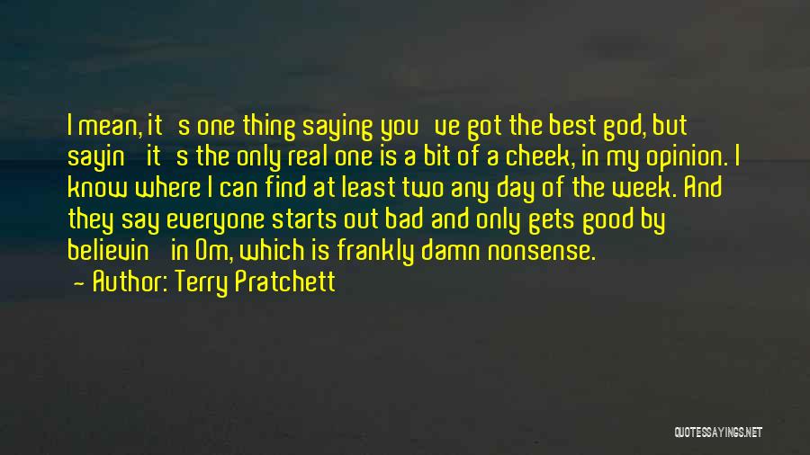 Terry Pratchett Quotes: I Mean, It's One Thing Saying You've Got The Best God, But Sayin' It's The Only Real One Is A