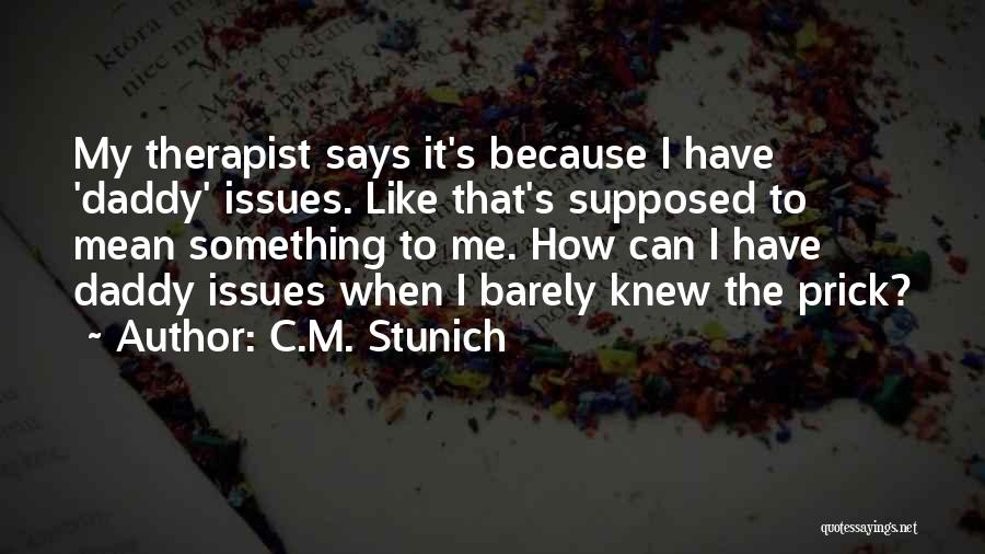 C.M. Stunich Quotes: My Therapist Says It's Because I Have 'daddy' Issues. Like That's Supposed To Mean Something To Me. How Can I