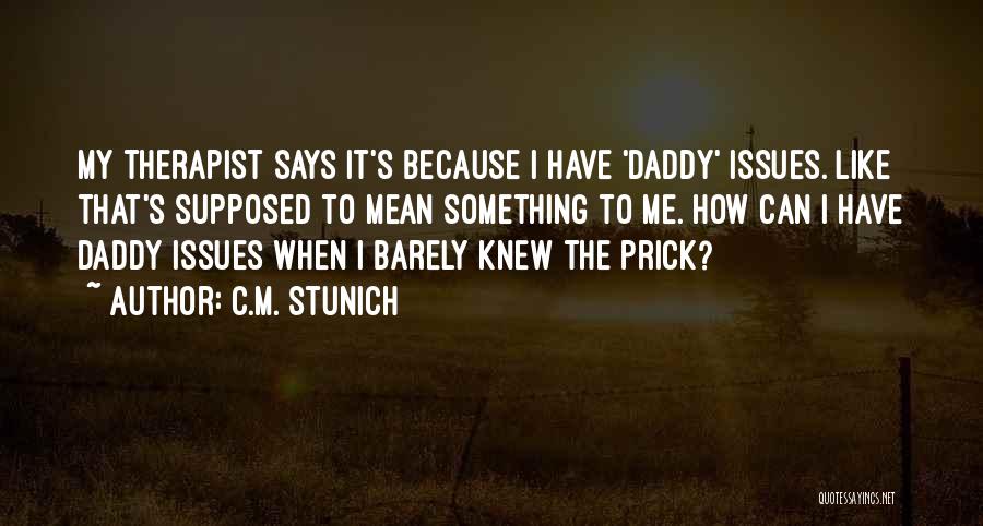 C.M. Stunich Quotes: My Therapist Says It's Because I Have 'daddy' Issues. Like That's Supposed To Mean Something To Me. How Can I