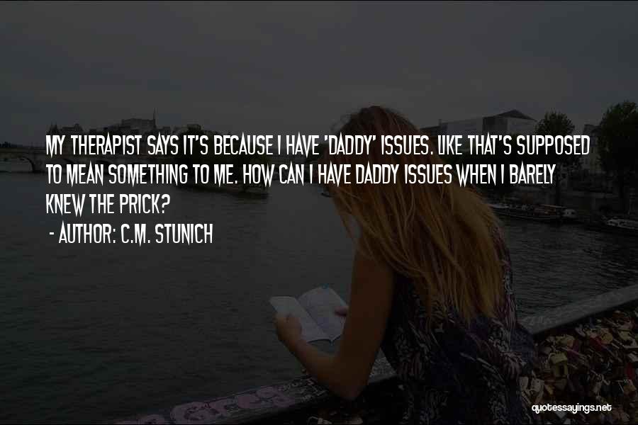 C.M. Stunich Quotes: My Therapist Says It's Because I Have 'daddy' Issues. Like That's Supposed To Mean Something To Me. How Can I