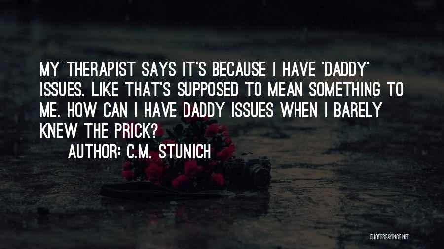 C.M. Stunich Quotes: My Therapist Says It's Because I Have 'daddy' Issues. Like That's Supposed To Mean Something To Me. How Can I