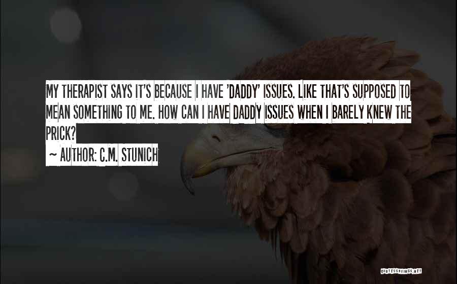 C.M. Stunich Quotes: My Therapist Says It's Because I Have 'daddy' Issues. Like That's Supposed To Mean Something To Me. How Can I