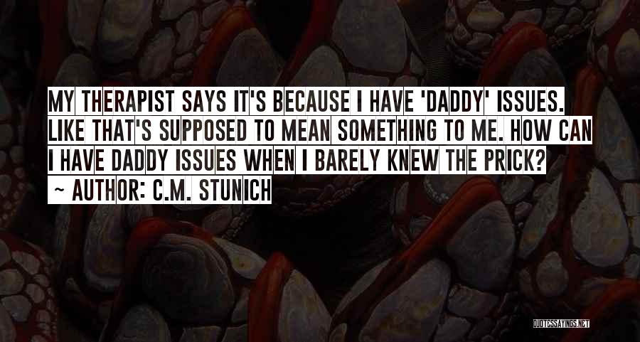 C.M. Stunich Quotes: My Therapist Says It's Because I Have 'daddy' Issues. Like That's Supposed To Mean Something To Me. How Can I