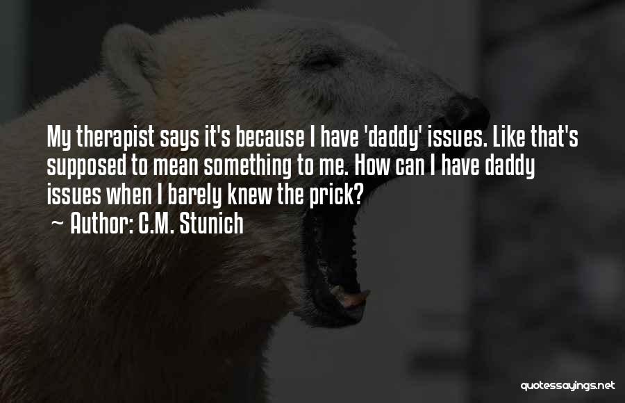 C.M. Stunich Quotes: My Therapist Says It's Because I Have 'daddy' Issues. Like That's Supposed To Mean Something To Me. How Can I