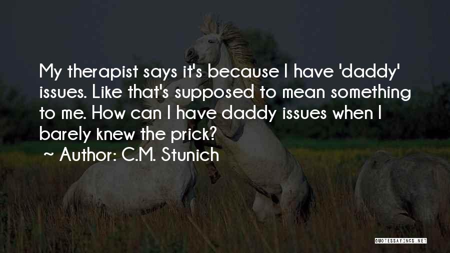 C.M. Stunich Quotes: My Therapist Says It's Because I Have 'daddy' Issues. Like That's Supposed To Mean Something To Me. How Can I