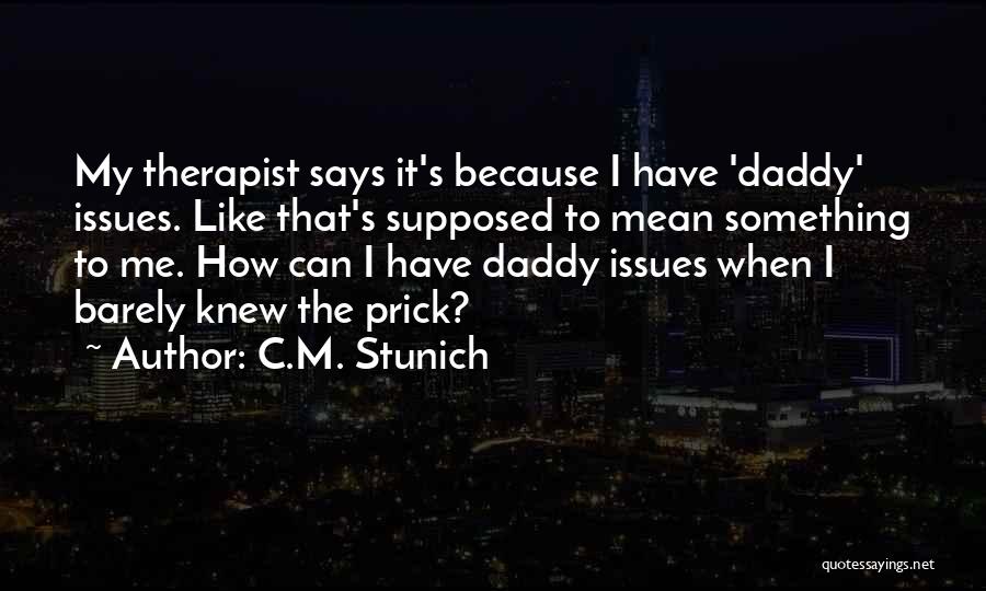 C.M. Stunich Quotes: My Therapist Says It's Because I Have 'daddy' Issues. Like That's Supposed To Mean Something To Me. How Can I