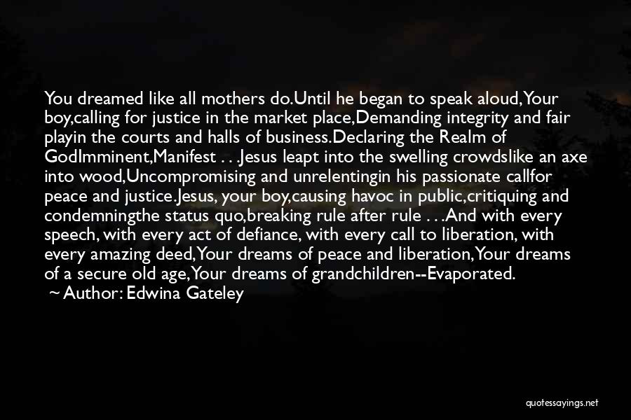 Edwina Gateley Quotes: You Dreamed Like All Mothers Do.until He Began To Speak Aloud,your Boy,calling For Justice In The Market Place,demanding Integrity And