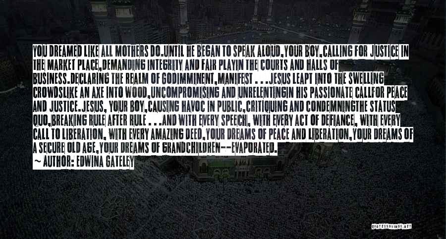 Edwina Gateley Quotes: You Dreamed Like All Mothers Do.until He Began To Speak Aloud,your Boy,calling For Justice In The Market Place,demanding Integrity And