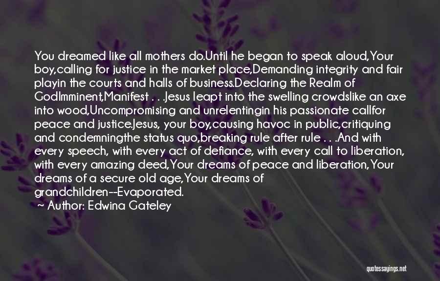 Edwina Gateley Quotes: You Dreamed Like All Mothers Do.until He Began To Speak Aloud,your Boy,calling For Justice In The Market Place,demanding Integrity And