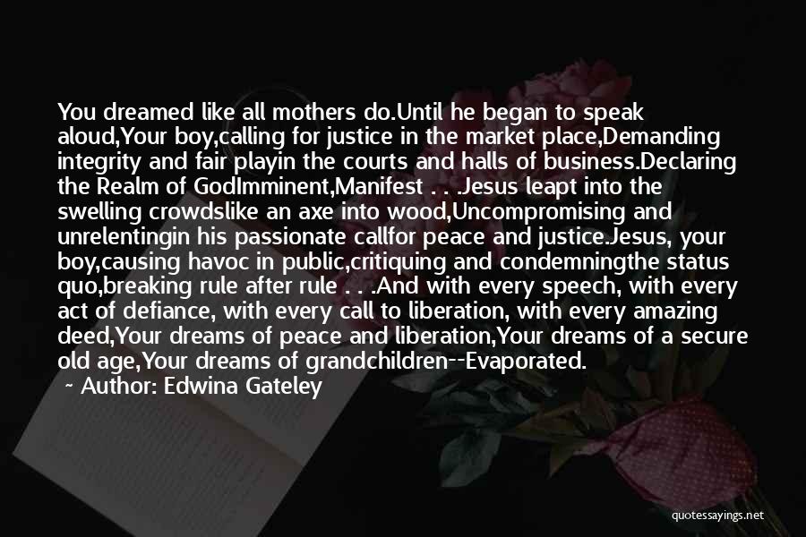 Edwina Gateley Quotes: You Dreamed Like All Mothers Do.until He Began To Speak Aloud,your Boy,calling For Justice In The Market Place,demanding Integrity And