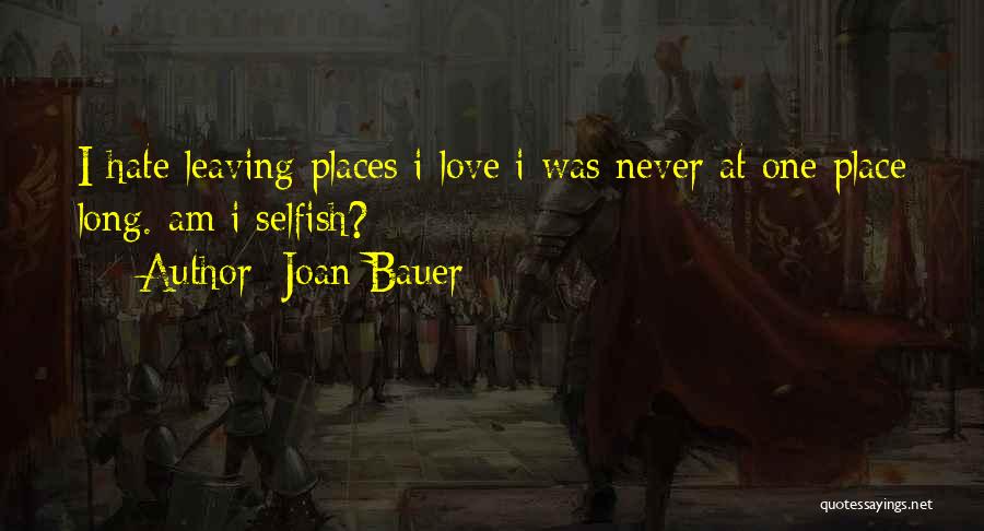 Joan Bauer Quotes: I Hate Leaving Places I Love I Was Never At One Place Long. Am I Selfish?