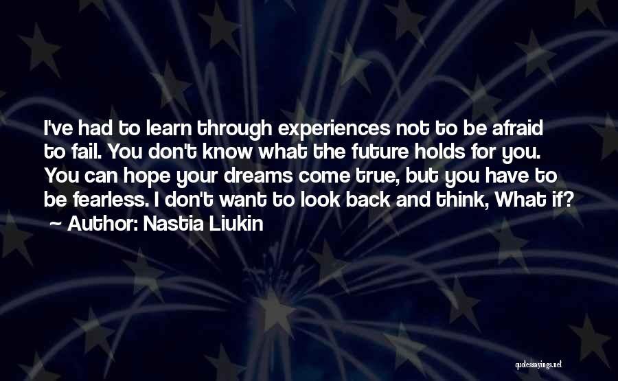 Nastia Liukin Quotes: I've Had To Learn Through Experiences Not To Be Afraid To Fail. You Don't Know What The Future Holds For