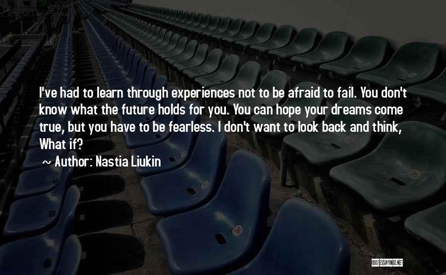 Nastia Liukin Quotes: I've Had To Learn Through Experiences Not To Be Afraid To Fail. You Don't Know What The Future Holds For