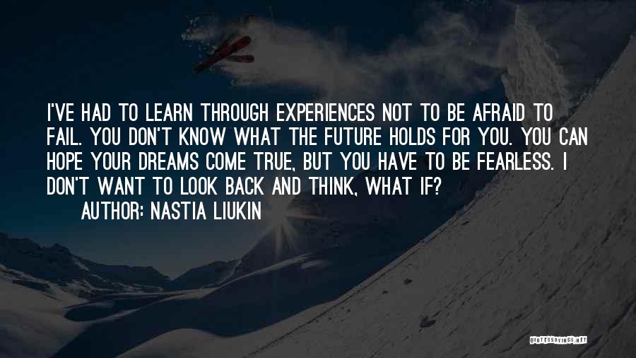 Nastia Liukin Quotes: I've Had To Learn Through Experiences Not To Be Afraid To Fail. You Don't Know What The Future Holds For