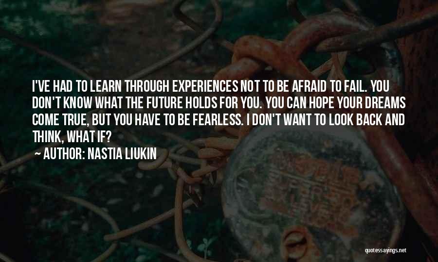 Nastia Liukin Quotes: I've Had To Learn Through Experiences Not To Be Afraid To Fail. You Don't Know What The Future Holds For