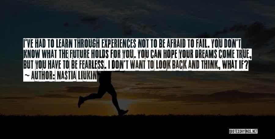 Nastia Liukin Quotes: I've Had To Learn Through Experiences Not To Be Afraid To Fail. You Don't Know What The Future Holds For