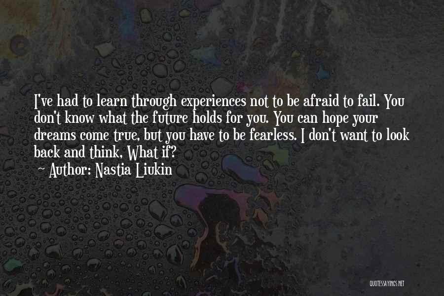 Nastia Liukin Quotes: I've Had To Learn Through Experiences Not To Be Afraid To Fail. You Don't Know What The Future Holds For