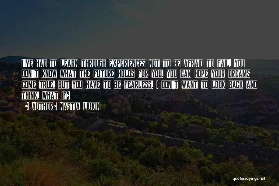 Nastia Liukin Quotes: I've Had To Learn Through Experiences Not To Be Afraid To Fail. You Don't Know What The Future Holds For