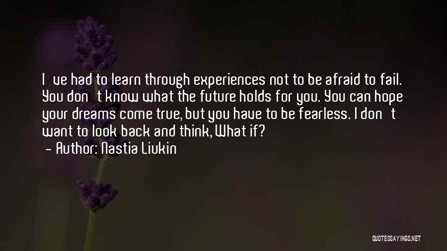 Nastia Liukin Quotes: I've Had To Learn Through Experiences Not To Be Afraid To Fail. You Don't Know What The Future Holds For