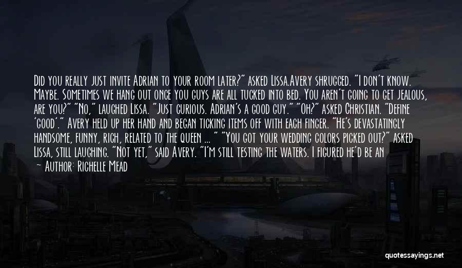 Richelle Mead Quotes: Did You Really Just Invite Adrian To Your Room Later? Asked Lissa.avery Shrugged. I Don't Know. Maybe. Sometimes We Hang