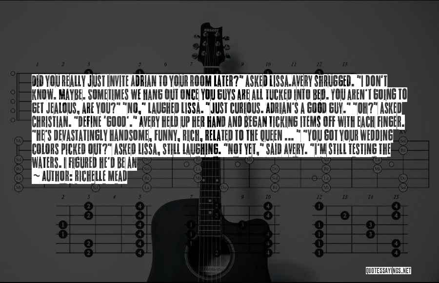 Richelle Mead Quotes: Did You Really Just Invite Adrian To Your Room Later? Asked Lissa.avery Shrugged. I Don't Know. Maybe. Sometimes We Hang