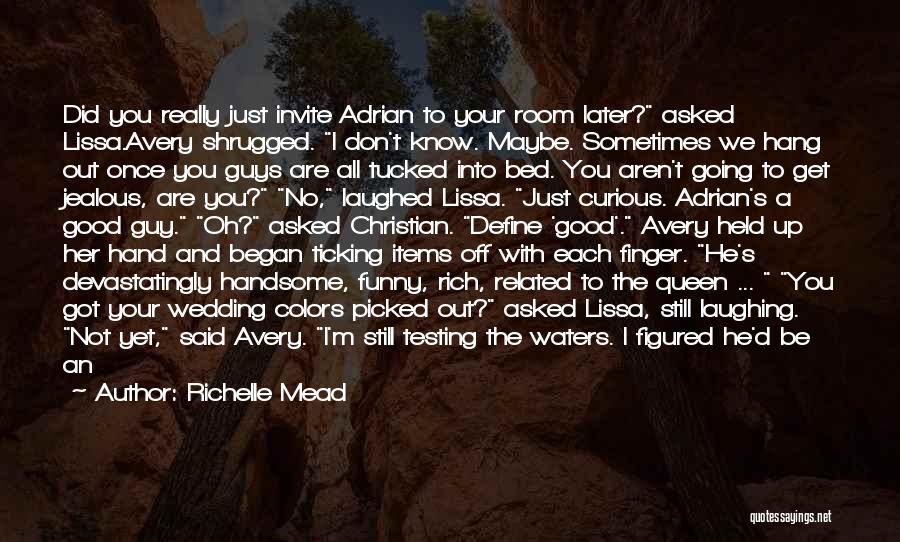 Richelle Mead Quotes: Did You Really Just Invite Adrian To Your Room Later? Asked Lissa.avery Shrugged. I Don't Know. Maybe. Sometimes We Hang