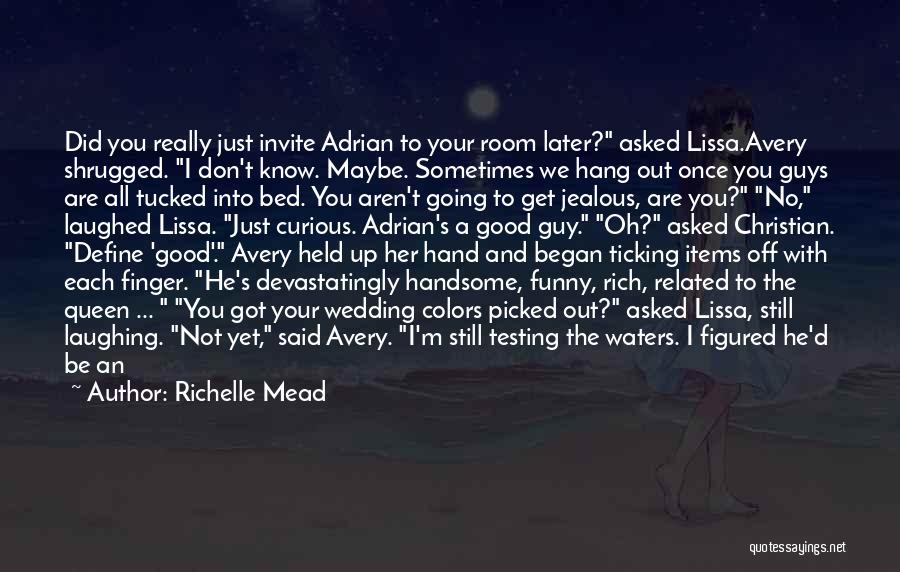 Richelle Mead Quotes: Did You Really Just Invite Adrian To Your Room Later? Asked Lissa.avery Shrugged. I Don't Know. Maybe. Sometimes We Hang