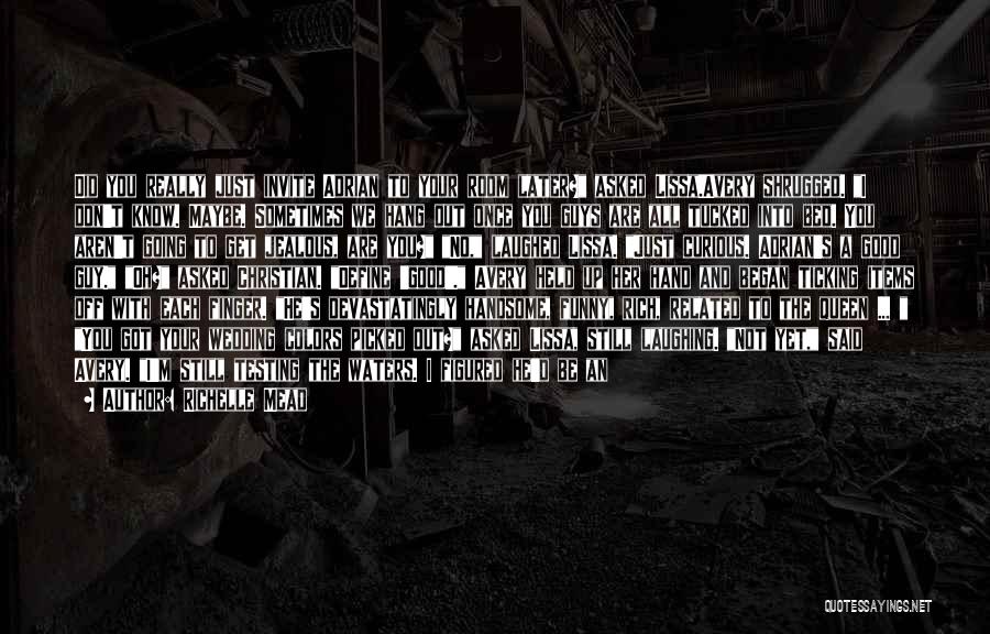 Richelle Mead Quotes: Did You Really Just Invite Adrian To Your Room Later? Asked Lissa.avery Shrugged. I Don't Know. Maybe. Sometimes We Hang