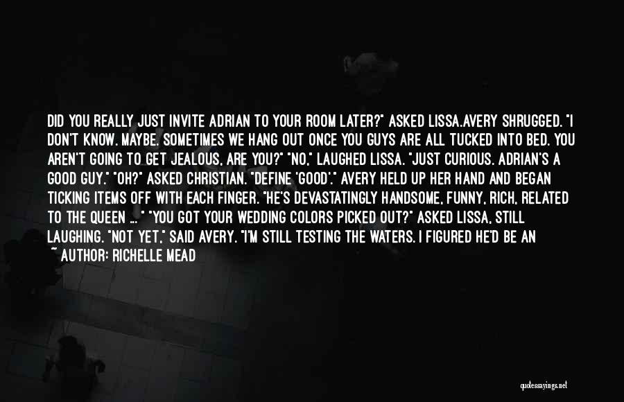 Richelle Mead Quotes: Did You Really Just Invite Adrian To Your Room Later? Asked Lissa.avery Shrugged. I Don't Know. Maybe. Sometimes We Hang