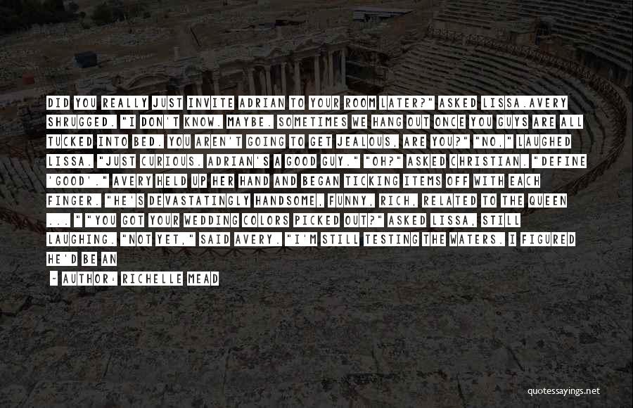 Richelle Mead Quotes: Did You Really Just Invite Adrian To Your Room Later? Asked Lissa.avery Shrugged. I Don't Know. Maybe. Sometimes We Hang