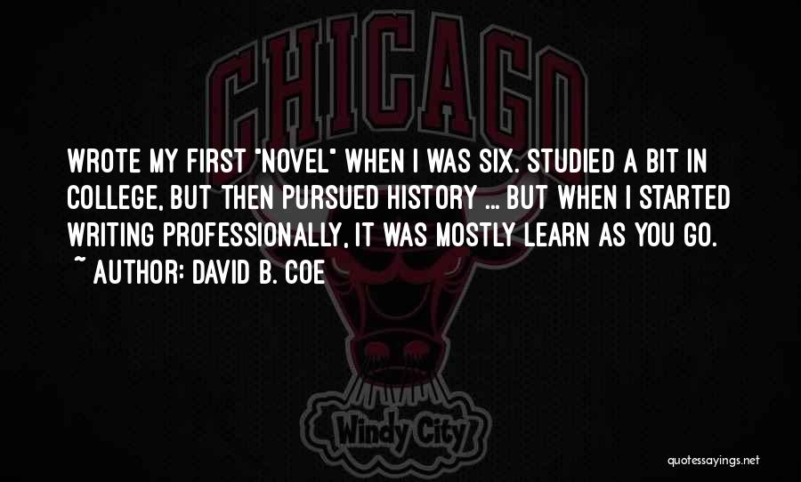 David B. Coe Quotes: Wrote My First Novel When I Was Six. Studied A Bit In College, But Then Pursued History ... But When