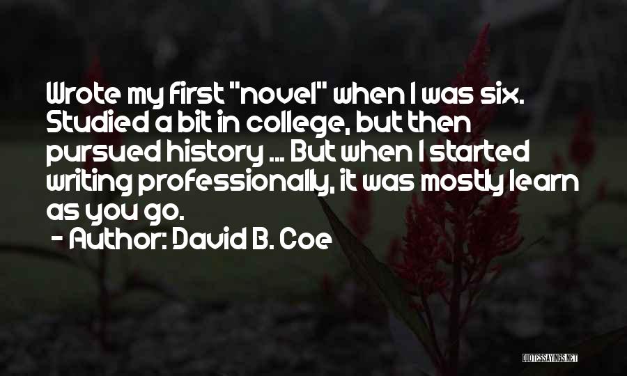 David B. Coe Quotes: Wrote My First Novel When I Was Six. Studied A Bit In College, But Then Pursued History ... But When