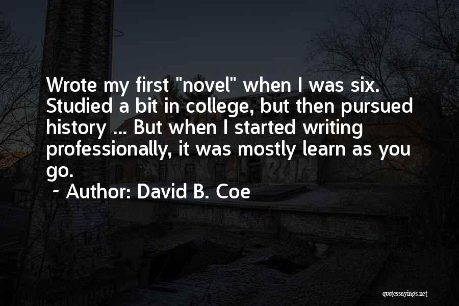 David B. Coe Quotes: Wrote My First Novel When I Was Six. Studied A Bit In College, But Then Pursued History ... But When