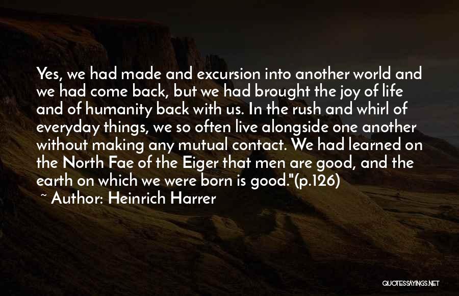 Heinrich Harrer Quotes: Yes, We Had Made And Excursion Into Another World And We Had Come Back, But We Had Brought The Joy