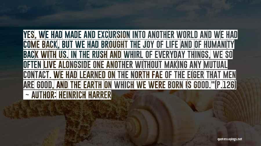 Heinrich Harrer Quotes: Yes, We Had Made And Excursion Into Another World And We Had Come Back, But We Had Brought The Joy