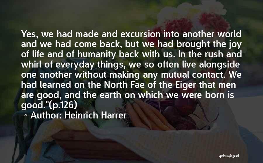 Heinrich Harrer Quotes: Yes, We Had Made And Excursion Into Another World And We Had Come Back, But We Had Brought The Joy