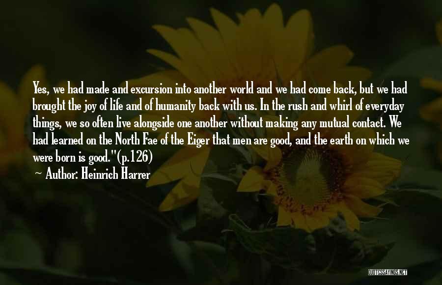 Heinrich Harrer Quotes: Yes, We Had Made And Excursion Into Another World And We Had Come Back, But We Had Brought The Joy