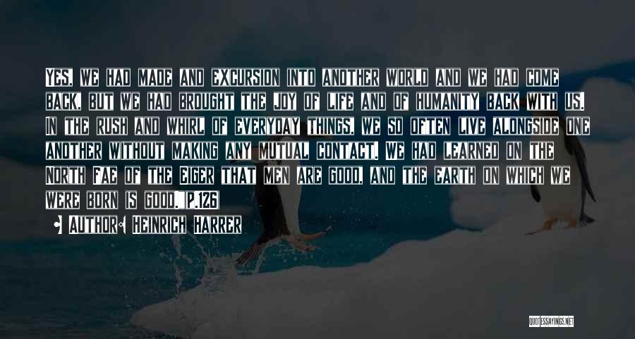 Heinrich Harrer Quotes: Yes, We Had Made And Excursion Into Another World And We Had Come Back, But We Had Brought The Joy