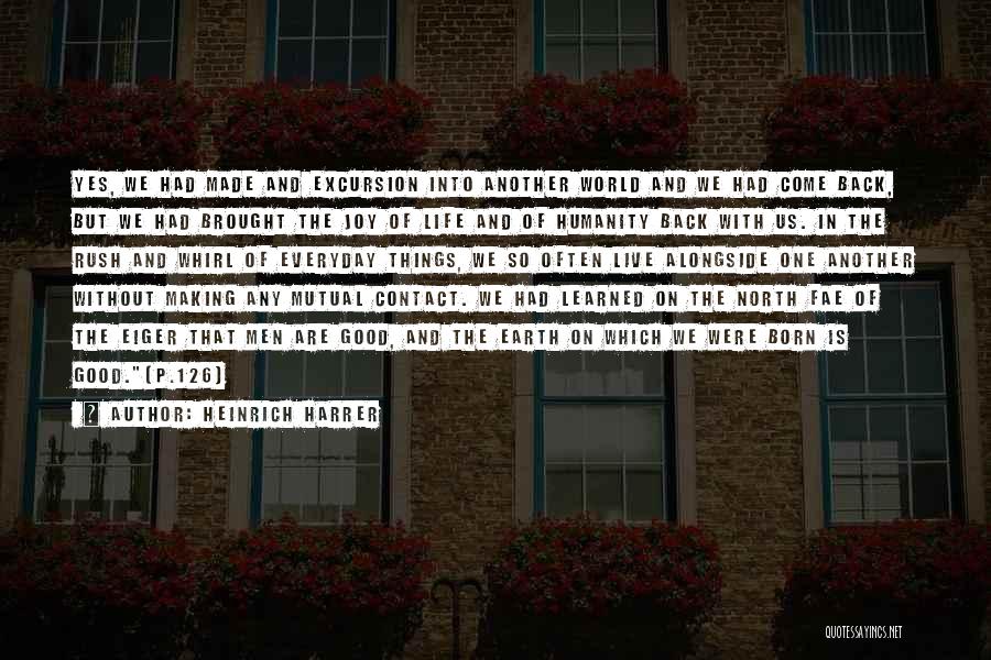 Heinrich Harrer Quotes: Yes, We Had Made And Excursion Into Another World And We Had Come Back, But We Had Brought The Joy