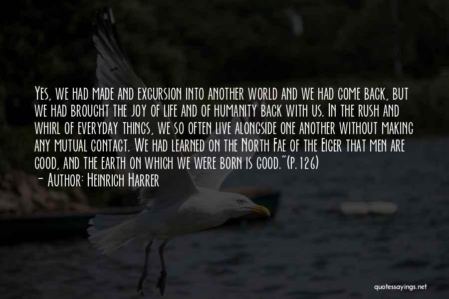 Heinrich Harrer Quotes: Yes, We Had Made And Excursion Into Another World And We Had Come Back, But We Had Brought The Joy