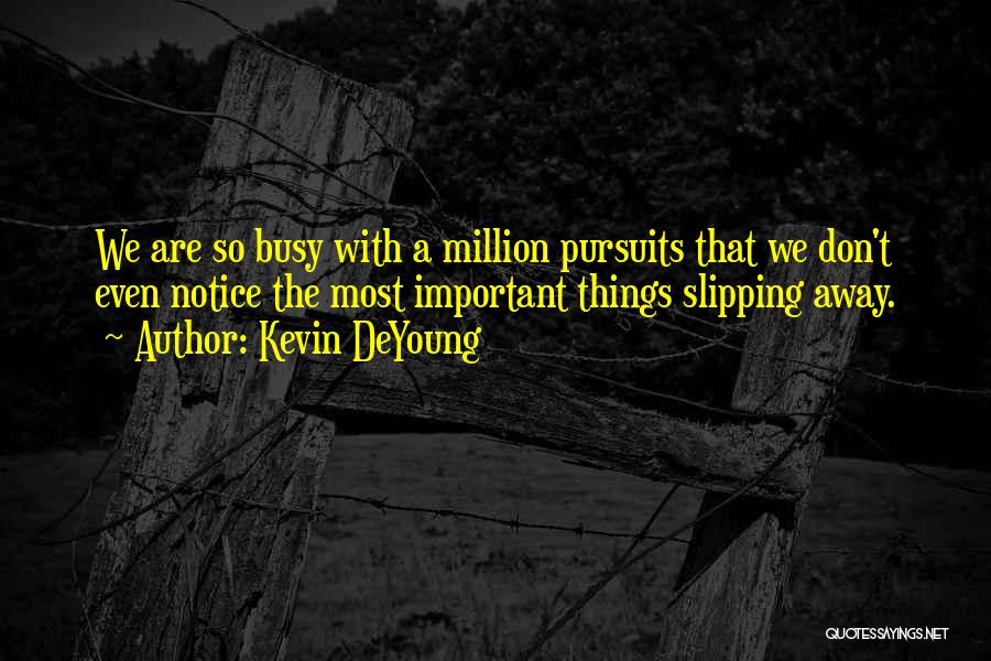 Kevin DeYoung Quotes: We Are So Busy With A Million Pursuits That We Don't Even Notice The Most Important Things Slipping Away.