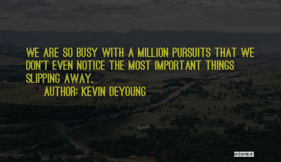 Kevin DeYoung Quotes: We Are So Busy With A Million Pursuits That We Don't Even Notice The Most Important Things Slipping Away.