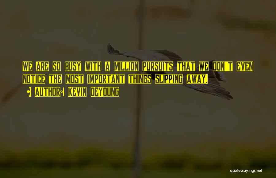 Kevin DeYoung Quotes: We Are So Busy With A Million Pursuits That We Don't Even Notice The Most Important Things Slipping Away.