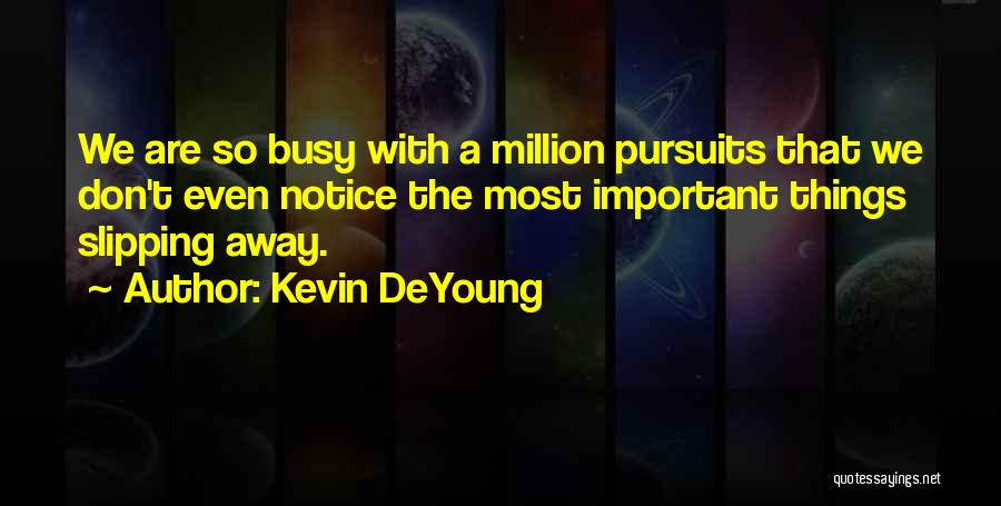 Kevin DeYoung Quotes: We Are So Busy With A Million Pursuits That We Don't Even Notice The Most Important Things Slipping Away.